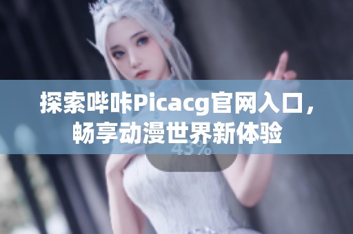 探索哔咔Picacg官网入口，畅享动漫世界新体验