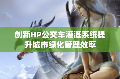 创新HP公交车灌溉系统提升城市绿化管理效率