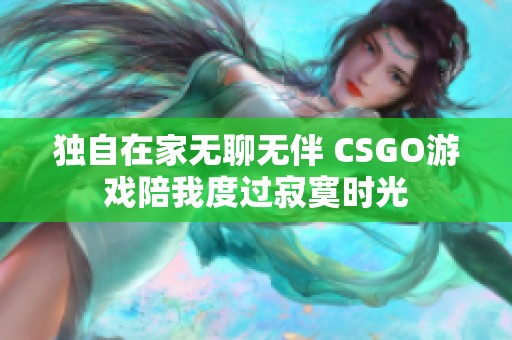 独自在家无聊无伴 CSGO游戏陪我度过寂寞时光