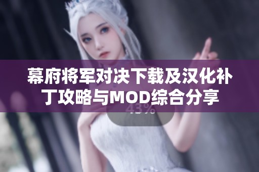 幕府将军对决下载及汉化补丁攻略与MOD综合分享