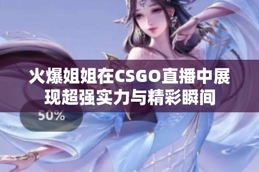 火爆姐姐在CSGO直播中展现超强实力与精彩瞬间