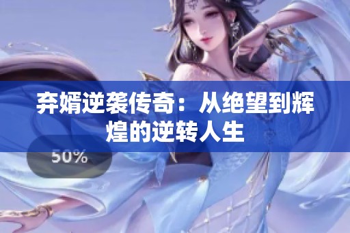 弃婿逆袭传奇：从绝望到辉煌的逆转人生