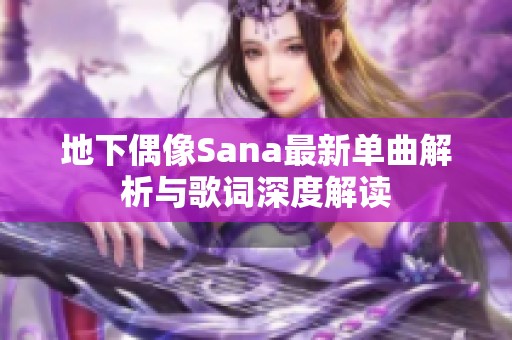 地下偶像Sana最新单曲解析与歌词深度解读