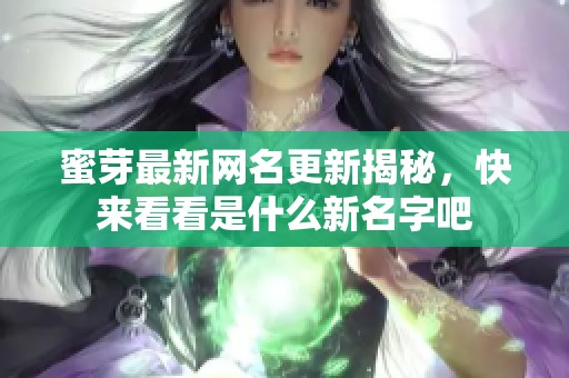 蜜芽最新网名更新揭秘，快来看看是什么新名字吧