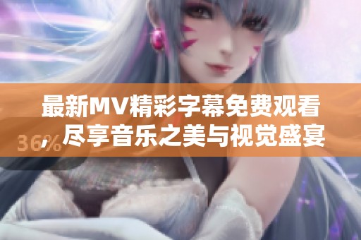 最新MV精彩字幕免费观看，尽享音乐之美与视觉盛宴