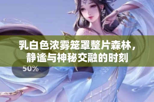 乳白色浓雾笼罩整片森林，静谧与神秘交融的时刻