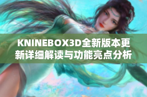 KNINEBOX3D全新版本更新详细解读与功能亮点分析