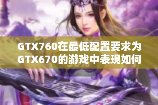 GTX760在最低配置要求为GTX670的游戏中表现如何