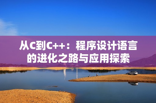 从C到C++：程序设计语言的进化之路与应用探索