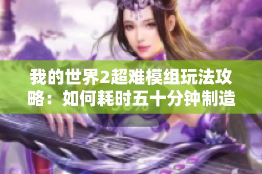 我的世界2超难模组玩法攻略：如何耗时五十分钟制造木棍