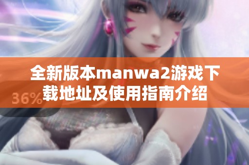 全新版本manwa2游戏下载地址及使用指南介绍