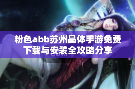 粉色abb苏州晶体手游免费下载与安装全攻略分享