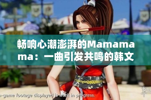 畅响心潮澎湃的Mamamama：一曲引发共鸣的韩文热歌