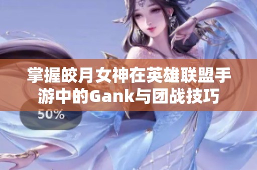 掌握皎月女神在英雄联盟手游中的Gank与团战技巧