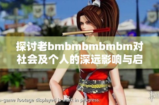 探讨老bmbmbmbmbm对社会及个人的深远影响与启示