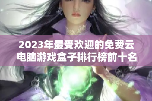 2023年最受欢迎的免费云电脑游戏盒子排行榜前十名