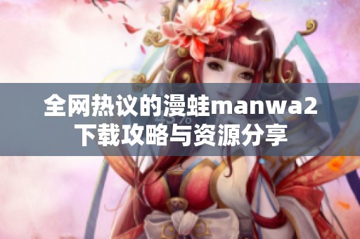 全网热议的漫蛙manwa2下载攻略与资源分享