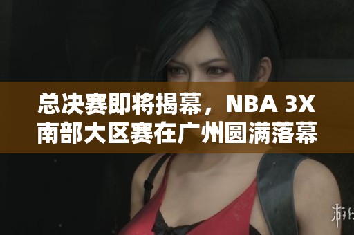 总决赛即将揭幕，NBA 3X南部大区赛在广州圆满落幕，马里昂亲临助阵