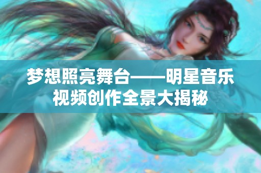 梦想照亮舞台——明星音乐视频创作全景大揭秘