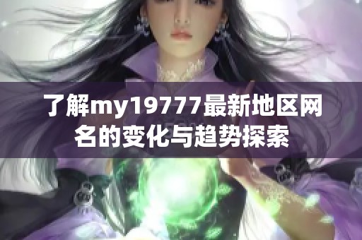 了解my19777最新地区网名的变化与趋势探索