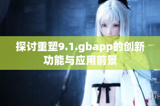 探讨重塑9.1.gbapp的创新功能与应用前景