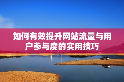 如何有效提升网站流量与用户参与度的实用技巧