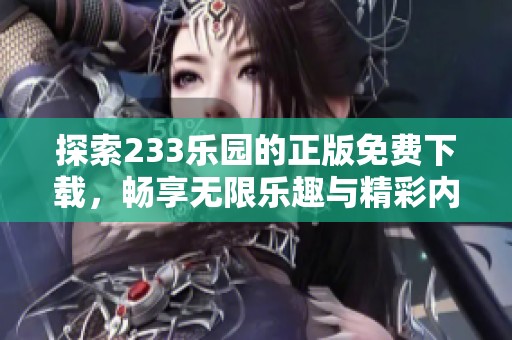 探索233乐园的正版免费下载，畅享无限乐趣与精彩内容