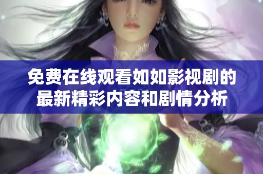 免费在线观看如如影视剧的最新精彩内容和剧情分析