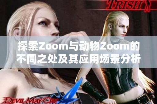 探索Zoom与动物Zoom的不同之处及其应用场景分析