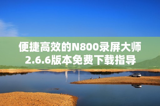 便捷高效的N800录屏大师2.6.6版本免费下载指导