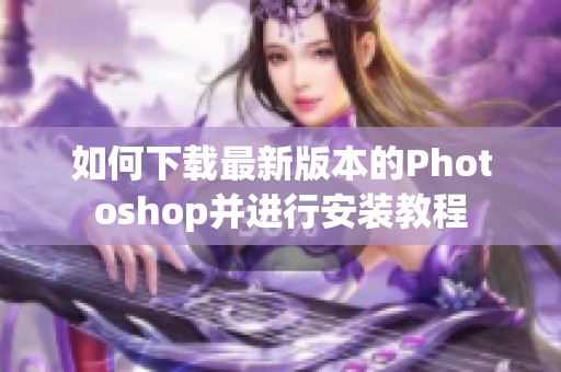 如何下载最新版本的Photoshop并进行安装教程