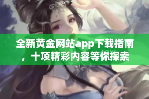 全新黄金网站app下载指南，十项精彩内容等你探索