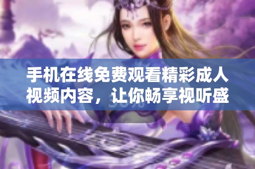 手机在线免费观看精彩成人视频内容，让你畅享视听盛宴