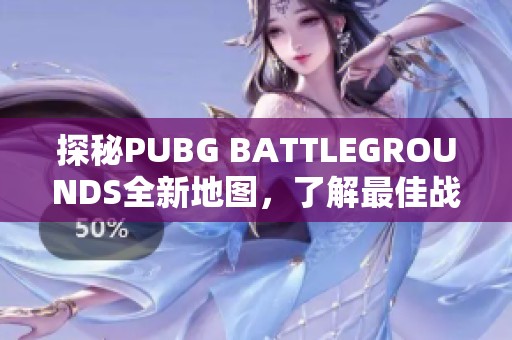 探秘PUBG BATTLEGROUNDS全新地图，了解最佳战略与战斗技巧