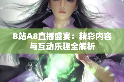 B站A8直播盛宴：精彩内容与互动乐趣全解析