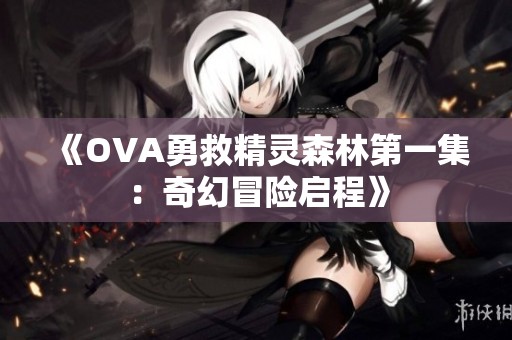 《OVA勇救精灵森林第一集：奇幻冒险启程》