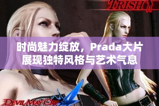 时尚魅力绽放，Prada大片展现独特风格与艺术气息