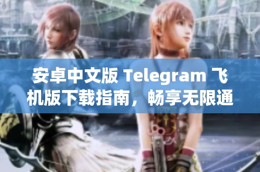 安卓中文版 Telegram 飞机版下载指南，畅享无限通信乐趣