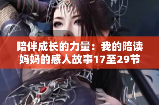 陪伴成长的力量：我的陪读妈妈的感人故事17至29节总结