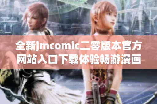 全新jmcomic二零版本官方网站入口下载体验畅游漫画世界