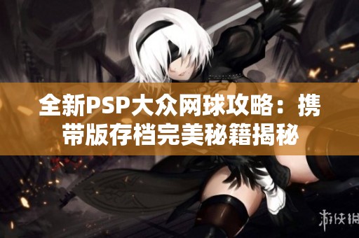 全新PSP大众网球攻略：携带版存档完美秘籍揭秘