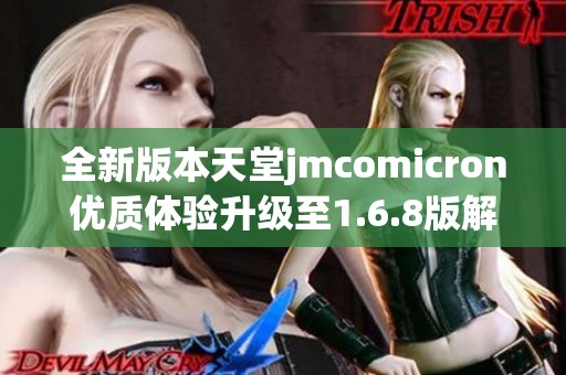 全新版本天堂jmcomicron优质体验升级至1.6.8版解析