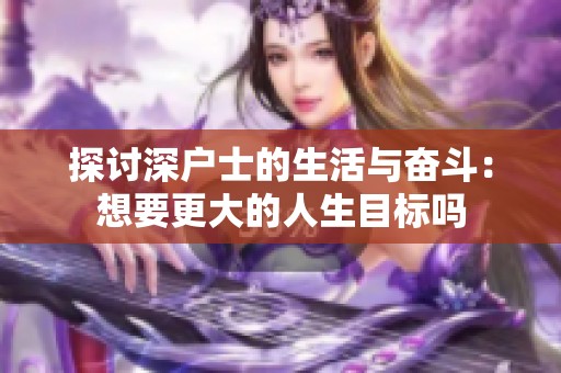 探讨深户士的生活与奋斗：想要更大的人生目标吗