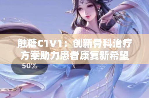 触糖C1V1：创新骨科治疗方案助力患者康复新希望