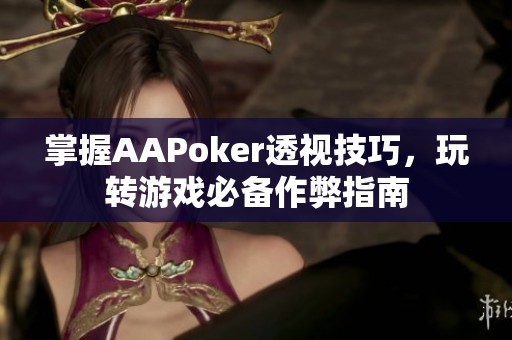 掌握AAPoker透视技巧，玩转游戏必备作弊指南