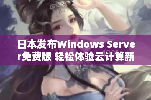 日本发布Windows Server免费版 轻松体验云计算新风尚