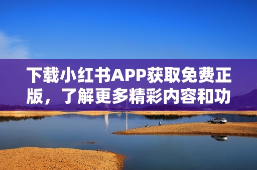 下载小红书APP获取免费正版，了解更多精彩内容和功能