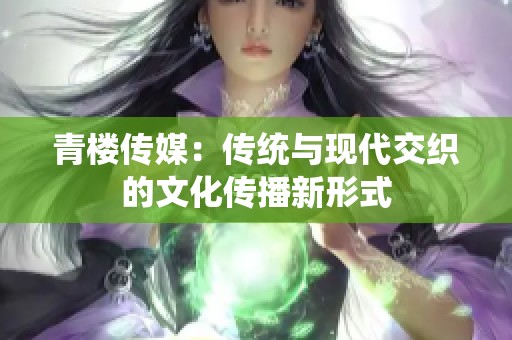 青楼传媒：传统与现代交织的文化传播新形式