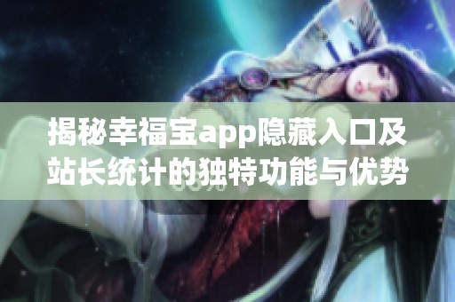 揭秘幸福宝app隐藏入口及站长统计的独特功能与优势