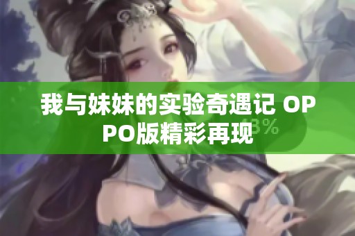 我与妹妹的实验奇遇记 OPPO版精彩再现